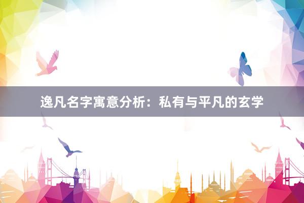 逸凡名字寓意分析：私有与平凡的玄学