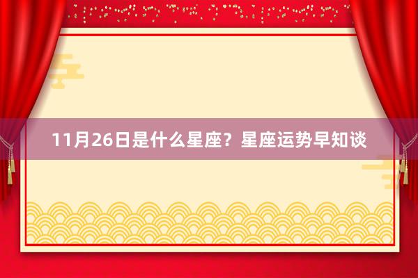 11月26日是什么星座？星座运势早知谈