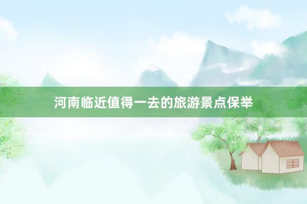河南临近值得一去的旅游景点保举