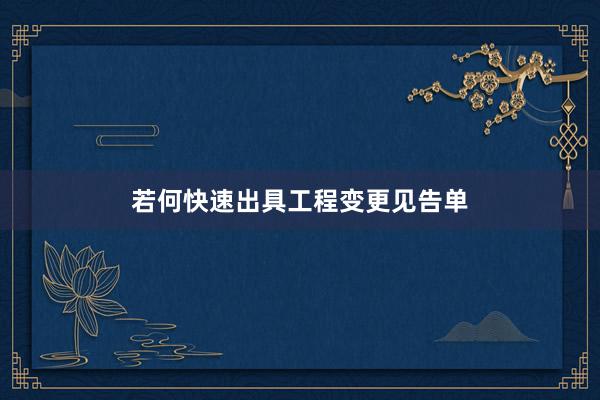 若何快速出具工程变更见告单