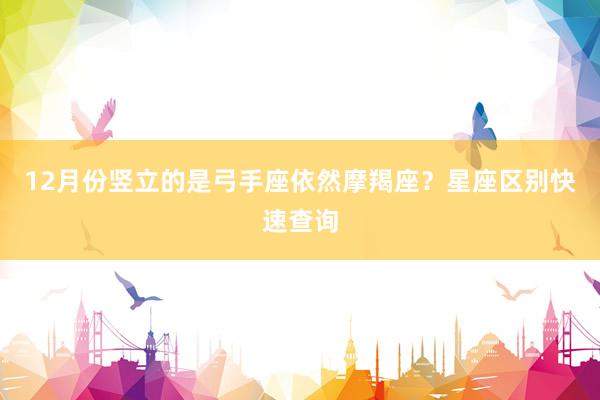 12月份竖立的是弓手座依然摩羯座？星座区别快速查询